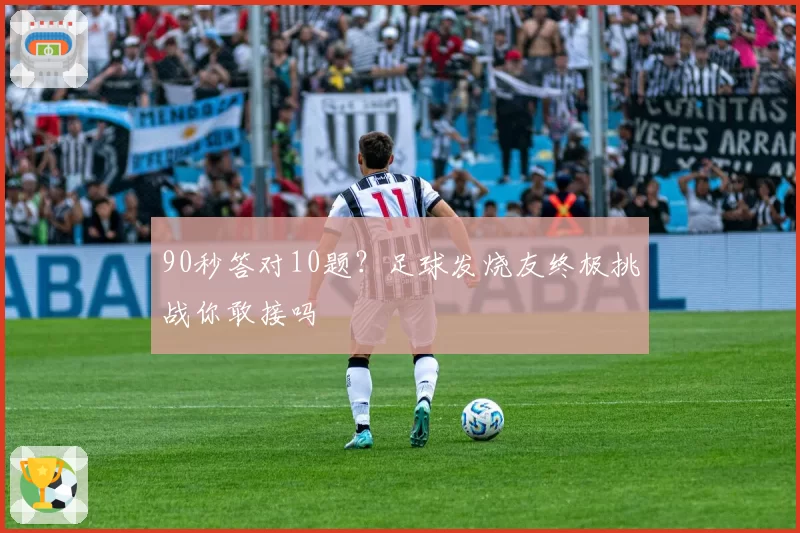 90秒答对10题？足球发烧友终极挑战你敢接吗