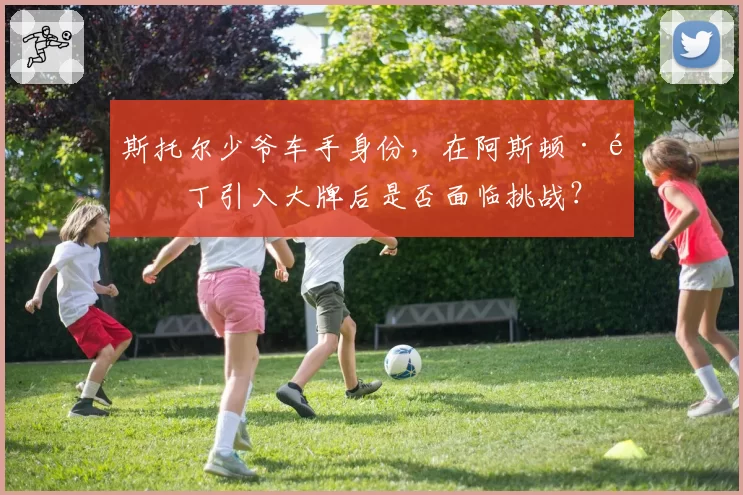 斯托尔少爷车手身份，在阿斯顿·马丁引入大牌后是否面临挑战？