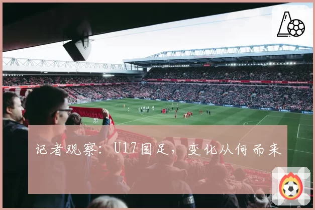 记者观察：U17国足，变化从何而来
