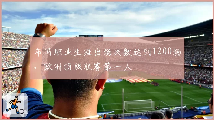 布冯职业生涯出场次数达到1200场,欧洲顶级联赛第一人
