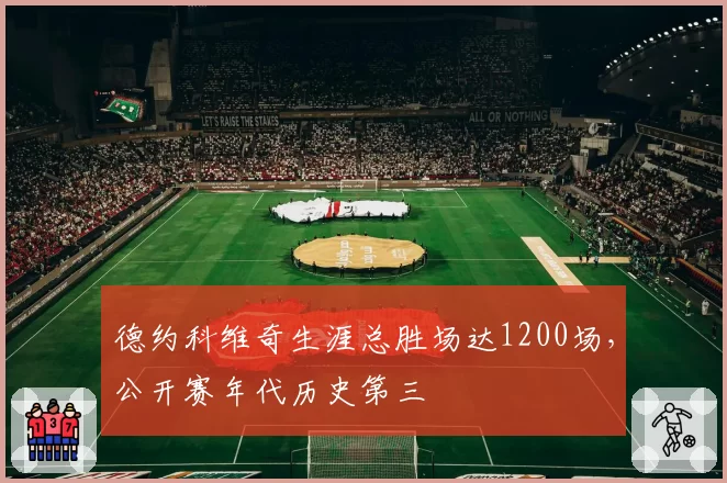 德约科维奇生涯总胜场达1200场,公开赛年代历史第三