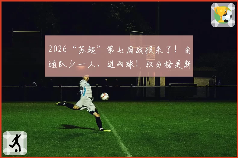 2026“苏超”第七周战报来了！南通队少一人、进两球！积分榜更新！