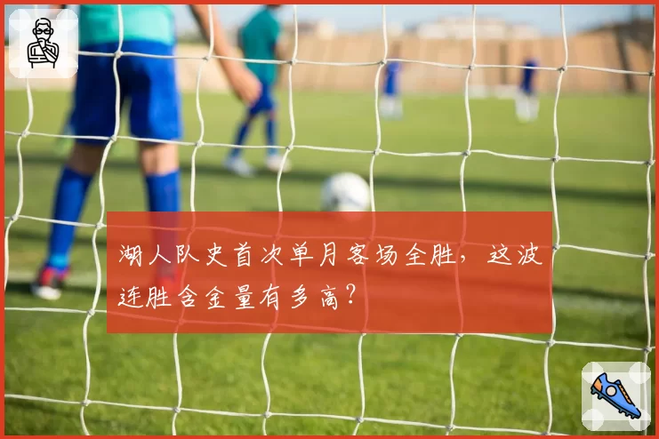 湖人队史首次单月客场全胜,这波连胜含金量有多高?