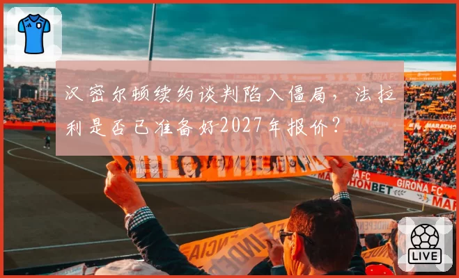 汉密尔顿续约谈判陷入僵局，法拉利是否已准备好2027年报价？
