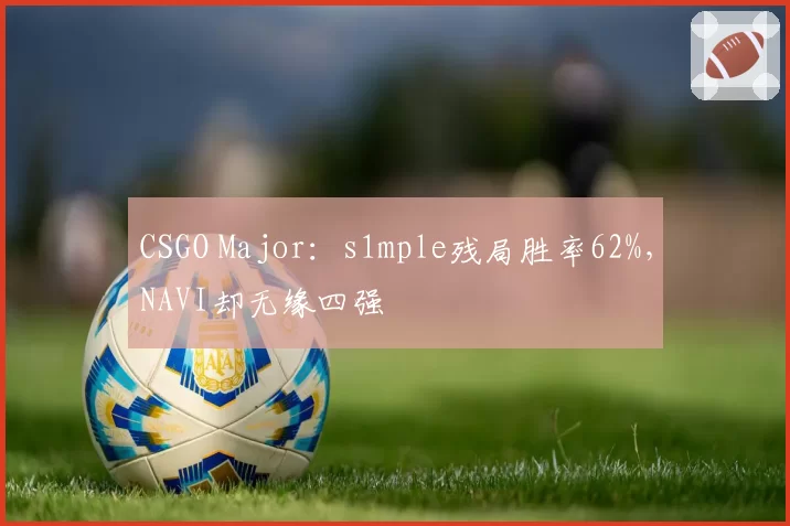 CSGO Major：s1mple残局胜率62%，NAVI却无缘四强