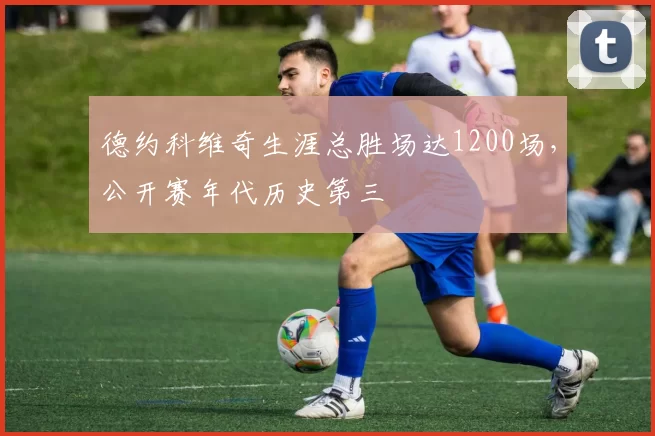 德约科维奇生涯总胜场达1200场,公开赛年代历史第三