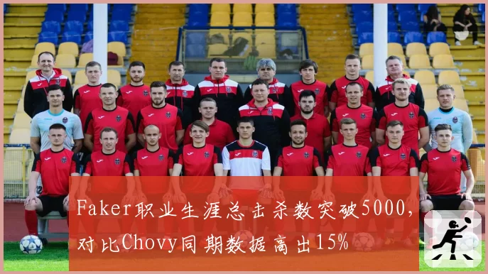 Faker职业生涯总击杀数突破5000，对比Chovy同期数据高出15%