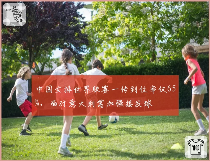 中国女排世界联赛一传到位率仅65%,面对意大利需加强接发球