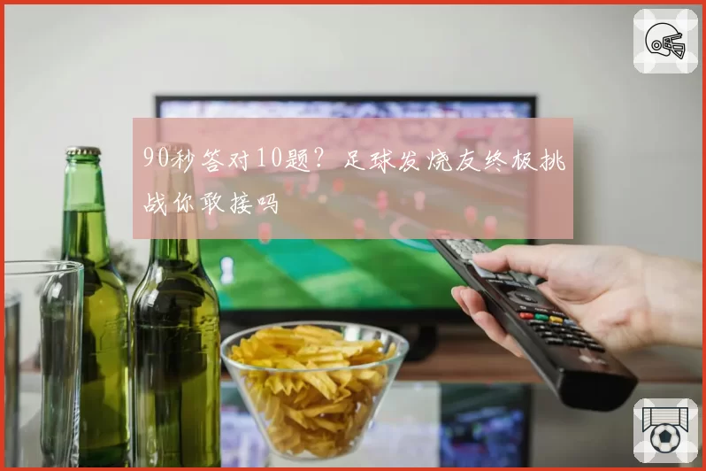 90秒答对10题？足球发烧友终极挑战你敢接吗