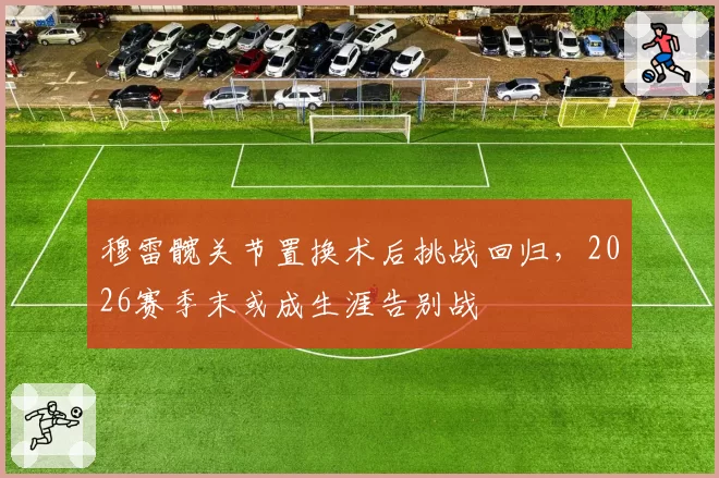 穆雷髋关节置换术后挑战回归，2026赛季末或成生涯告别战