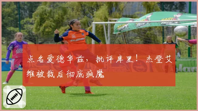 点名爱德华兹，批评库里！杰登艾维被裁后彻底疯魔