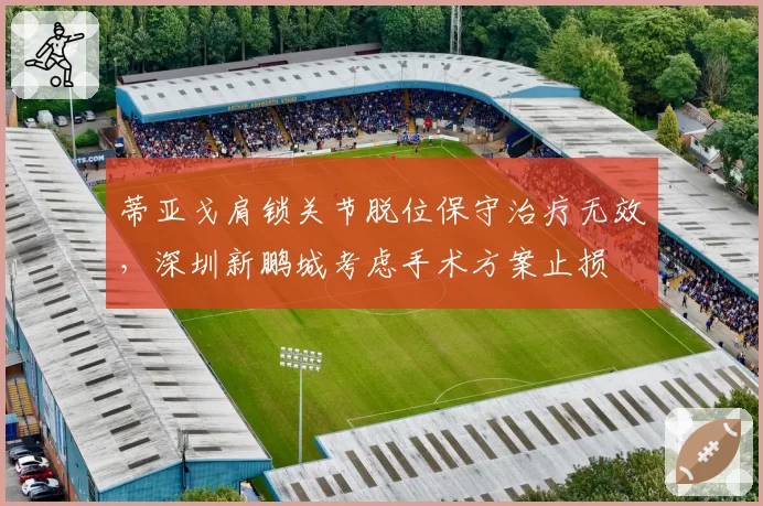 蒂亚戈肩锁关节脱位保守治疗无效，深圳新鹏城考虑手术方案止损