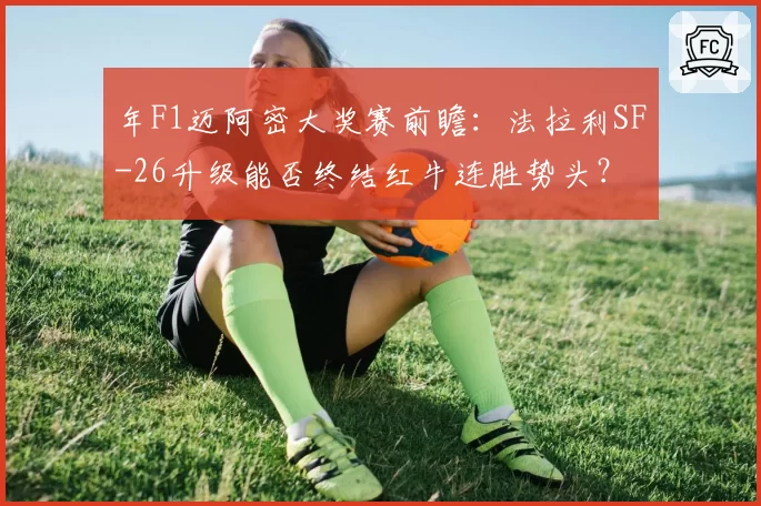 年F1迈阿密大奖赛前瞻：法拉利SF-26升级能否终结红牛连胜势头？