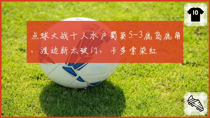 点球大战十人水户蜀葵5-3鹿岛鹿角,渡边新太破门,卡多索染红