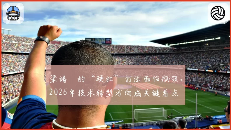 梁靖崑的“硬扛”打法面临瓶颈，2026年技术转型方向成关键看点