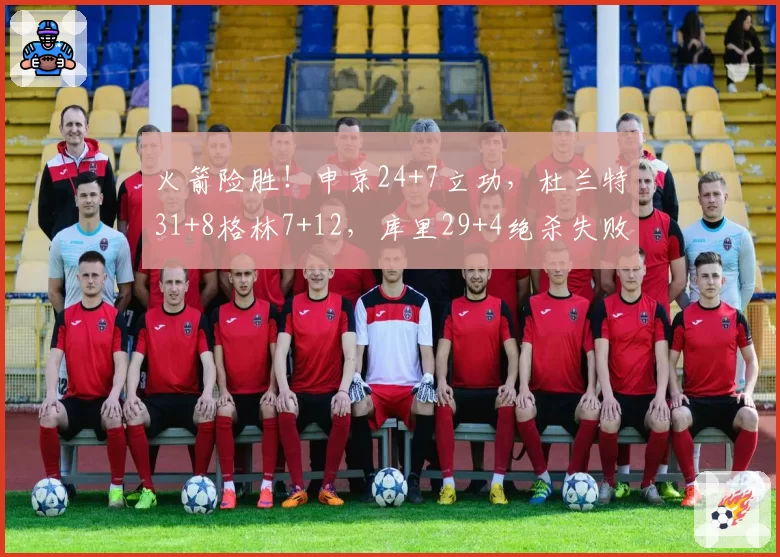 火箭险胜！申京24+7立功，杜兰特31+8格林7+12，库里29+4绝杀失败