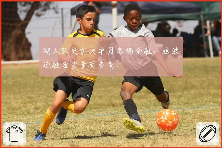 湖人队史首次单月客场全胜,这波连胜含金量有多高?
