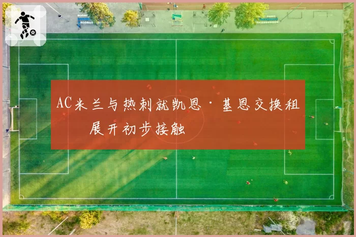 AC米兰与热刺就凯恩·基恩交换租借展开初步接触